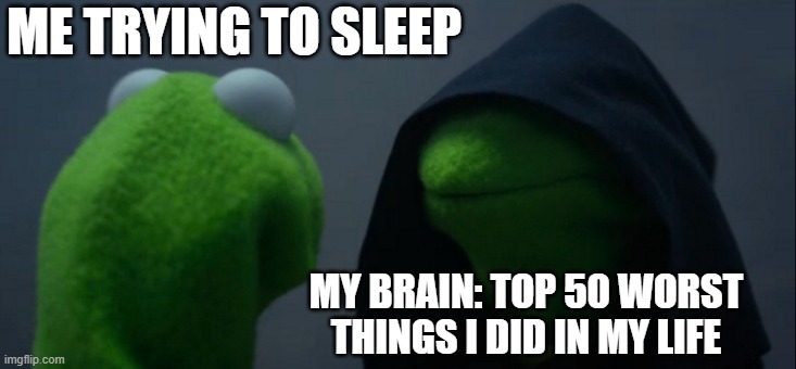 no sleep | ME TRYING TO SLEEP; MY BRAIN: TOP 50 WORST THINGS I DID IN MY LIFE | image tagged in memes,evil kermit | made w/ Imgflip meme maker