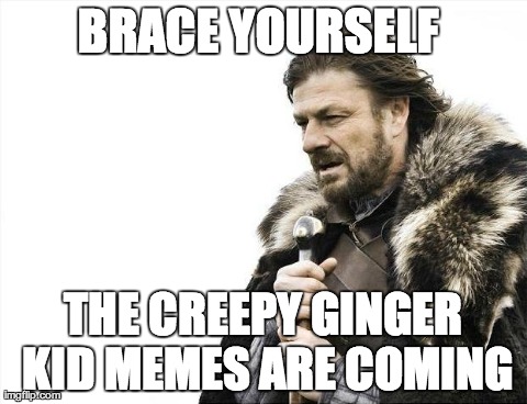Brace Yourselves X is Coming | BRACE YOURSELF  THE CREEPY GINGER KID MEMES ARE COMING | image tagged in memes,brace yourselves x is coming | made w/ Imgflip meme maker