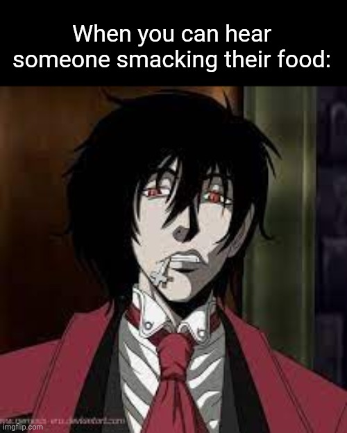 Alucard mildly degusted | When you can hear someone smacking their food: | image tagged in alucard mildly degusted | made w/ Imgflip meme maker