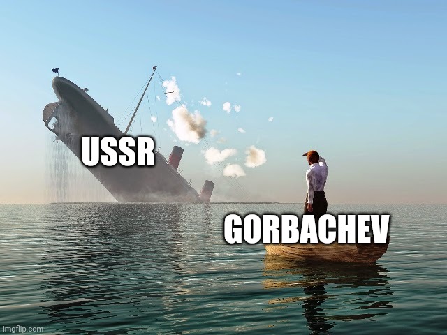 Ussr's sunk like the freaking Titanic | USSR; GORBACHEV | image tagged in sinking ship,communism,jpfan102504 | made w/ Imgflip meme maker