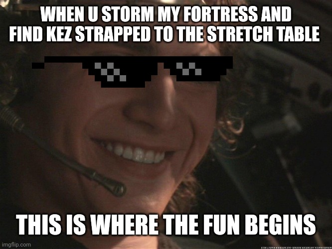 Anakin Happy | WHEN U STORM MY FORTRESS AND FIND KEZ STRAPPED TO THE STRETCH TABLE; THIS IS WHERE THE FUN BEGINS | image tagged in anakin happy | made w/ Imgflip meme maker
