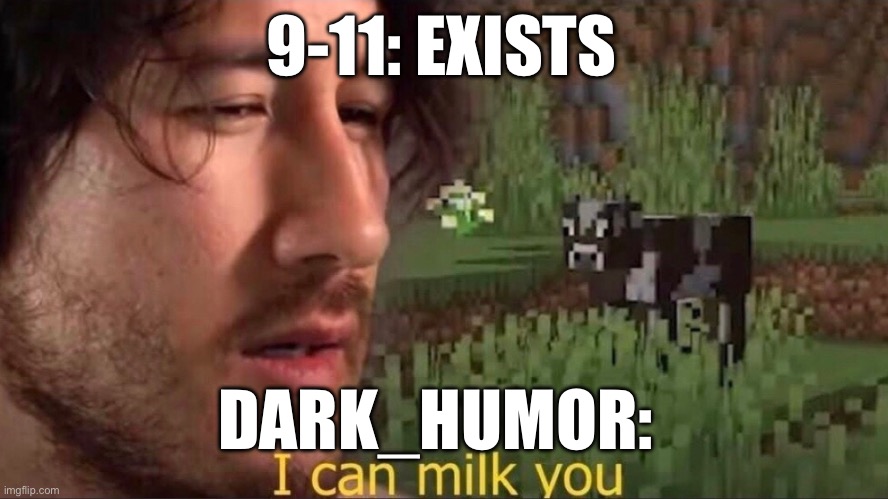 No context | 9-11: EXISTS; DARK_HUMOR: | image tagged in i can milk you template | made w/ Imgflip meme maker