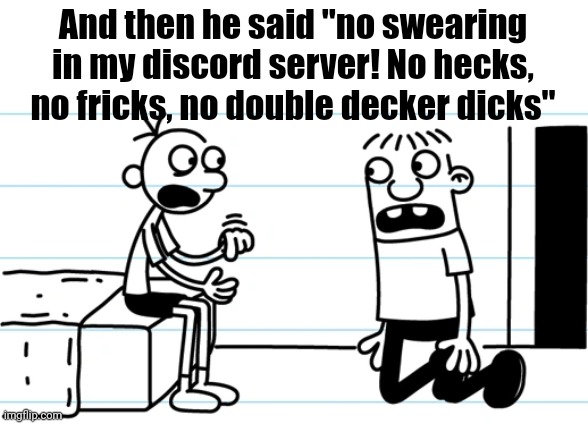 Jimmyhere momen | And then he said "no swearing in my discord server! No hecks, no fricks, no double decker dicks" | image tagged in greg explains to rowley | made w/ Imgflip meme maker
