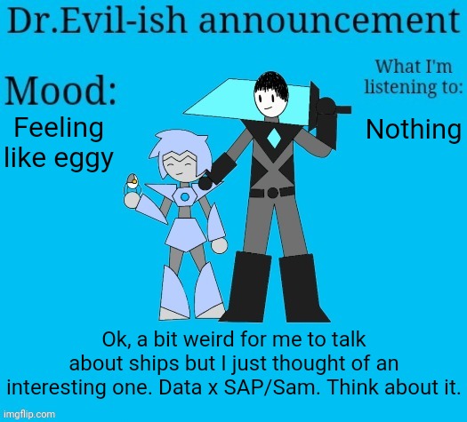 GA chat | Feeling like eggy; Nothing; Ok, a bit weird for me to talk about ships but I just thought of an interesting one. Data x SAP/Sam. Think about it. | image tagged in dr evil-ish new announcement template | made w/ Imgflip meme maker