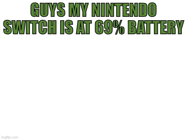 GUYS MY NINTENDO SWITCH IS AT 69% BATTERY | made w/ Imgflip meme maker