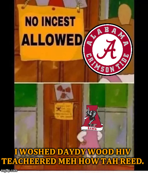 Alabama memes | 𝐈 𝐖𝐎𝐒𝐇𝐄𝐃 𝐃𝐀𝐘𝐃𝐘 𝐖𝐎𝐎𝐃 𝐇𝐈𝐕 𝐓𝐄𝐀𝐂𝐇𝐄𝐄𝐑𝐄𝐃 𝐌𝐄𝐇 𝐇𝐎𝐖 𝐓𝐀𝐇 𝐑𝐄𝐄𝐃. | image tagged in funny memes | made w/ Imgflip meme maker