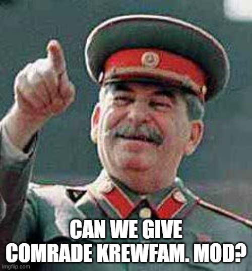 Stalin says | CAN WE GIVE COMRADE KREWFAM. MOD? | image tagged in stalin says | made w/ Imgflip meme maker