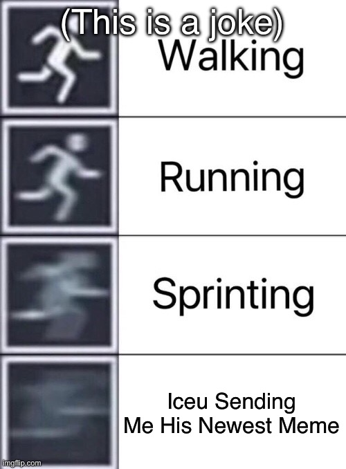 Why he so quick tho? | (This is a joke); Iceu Sending Me His Newest Meme | image tagged in walking running sprinting | made w/ Imgflip meme maker