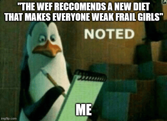 wef | "THE WEF RECCOMENDS A NEW DIET THAT MAKES EVERYONE WEAK FRAIL GIRLS"; ME | image tagged in noted,viral meme,coronavirus,illuminati confirmed,dank memes | made w/ Imgflip meme maker