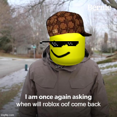 we need oof back | when will roblox oof come back | image tagged in memes,bernie i am once again asking for your support | made w/ Imgflip meme maker