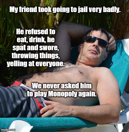 Jail | My friend took going to jail very badly. He refused to eat, drink, he spat and swore, throwing things, yelling at everyone. We never asked him to play Monopoly again. | image tagged in jail,yelling,throwing things,funny,games | made w/ Imgflip meme maker