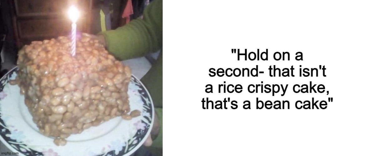 NOOO X_X | "Hold on a second- that isn't a rice crispy cake, that's a bean cake" | image tagged in blank white template | made w/ Imgflip meme maker