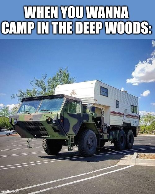 MILITARY GRADE | WHEN YOU WANNA CAMP IN THE DEEP WOODS: | image tagged in camping,cars | made w/ Imgflip meme maker