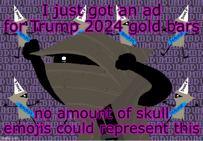 It was read out with the trump ai voice | I just got an ad for Trump 2024 gold bars; no amount of skull emojis could represent this | image tagged in me fr | made w/ Imgflip meme maker
