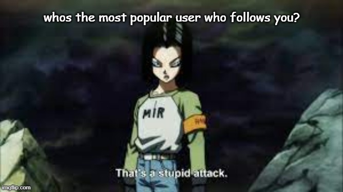 Iceu. followed me on an old account before he was on the leaderboards | whos the most popular user who follows you? | made w/ Imgflip meme maker