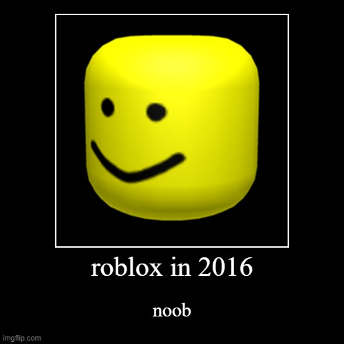 roblox in 2016 | noob | image tagged in funny,demotivationals | made w/ Imgflip demotivational maker