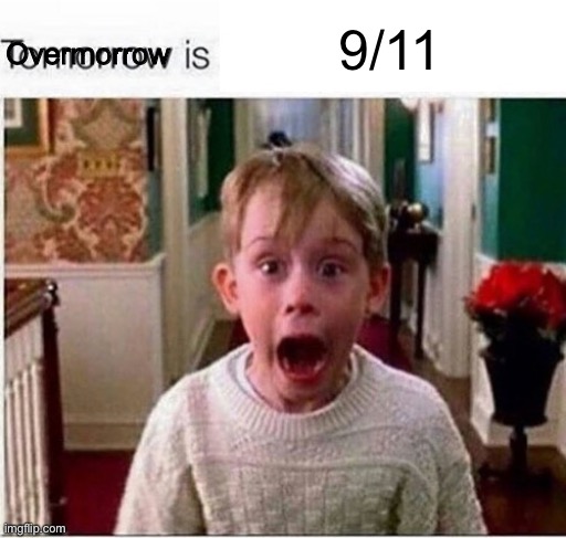 Tomorrow is | 9/11; Overmorrow | image tagged in tomorrow is | made w/ Imgflip meme maker