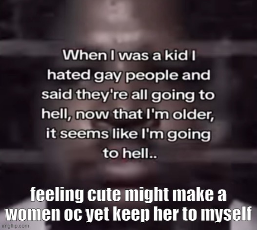 "smsah" "you don't even know how she looks like" | feeling cute might make a women oc yet keep her to myself | image tagged in the fuck do i call this | made w/ Imgflip meme maker