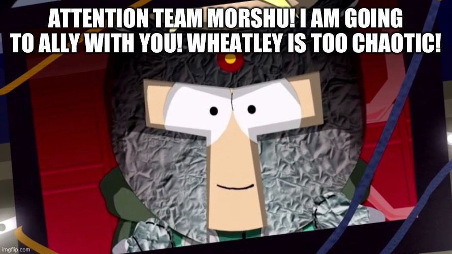 ATTENTION TEAM MORSHU! I AM GOING TO ALLY WITH YOU! WHEATLEY IS TOO CHAOTIC! | made w/ Imgflip meme maker