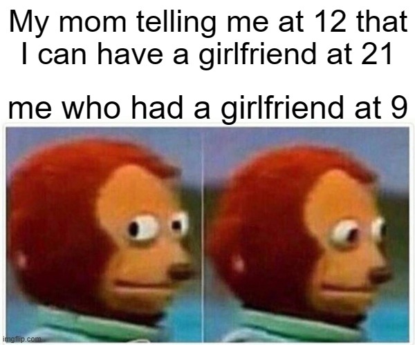 Thug Life | My mom telling me at 12 that I can have a girlfriend at 21; me who had a girlfriend at 9 | image tagged in memes,monkey puppet | made w/ Imgflip meme maker