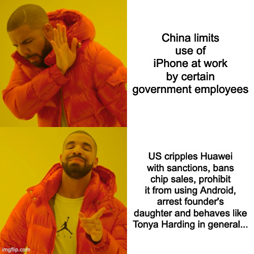 Drake Hotline Bling Meme | China limits use of iPhone at work by certain government employees; US cripples Huawei with sanctions, bans chip sales, prohibit it from using Android, arrest founder's daughter and behaves like Tonya Harding in general... | image tagged in memes,drake hotline bling | made w/ Imgflip meme maker