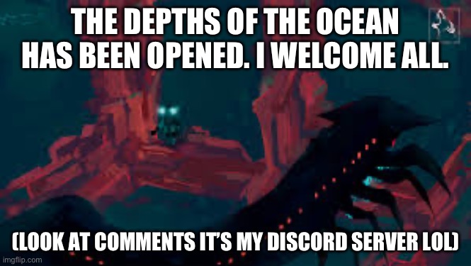 THE DEPTHS OF THE OCEAN HAS BEEN OPENED. I WELCOME ALL. (LOOK AT COMMENTS IT’S MY DISCORD SERVER LOL) | made w/ Imgflip meme maker