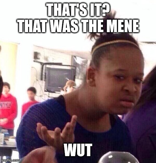 Black Girl Wat Meme | THAT'S IT? THAT WAS THE MENE WUT | image tagged in memes,black girl wat | made w/ Imgflip meme maker