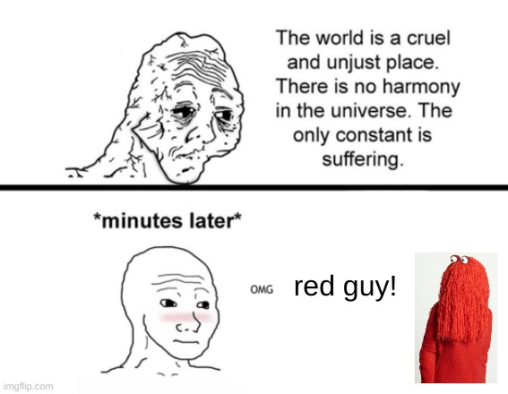 Red guy gives me happy :) | red guy! | image tagged in the only constant is suffering | made w/ Imgflip meme maker