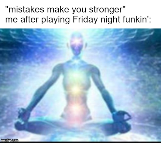 "mistakes make you stronger"
me after playing Friday night funkin': | image tagged in memes | made w/ Imgflip meme maker