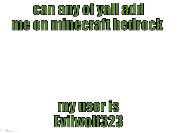 can any of yall add me on minecraft bedrock; my user is
Evilwolf323 | made w/ Imgflip meme maker