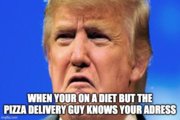 Donald Trump Pizza Meme | WHEN YOUR ON A DIET BUT THE PIZZA DELIVERY GUY KNOWS YOUR ADRESS | image tagged in donald trump crying,pizza | made w/ Imgflip meme maker