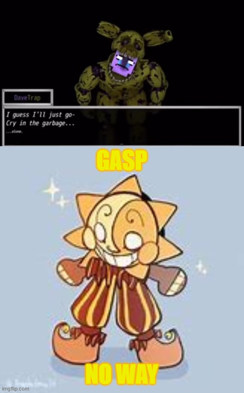 Sundroop Would of Never guessed [Good for you Davetrap] | GASP; NO WAY | image tagged in i'll just go cry in the garbage,sundroop,davetrap | made w/ Imgflip meme maker
