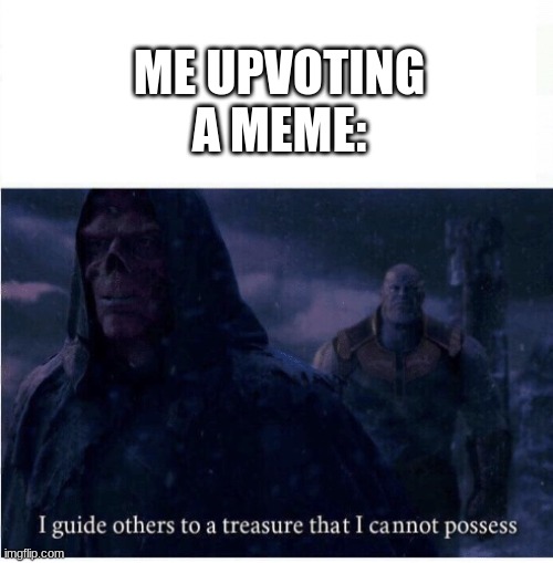 Too True for a Title | ME UPVOTING A MEME: | image tagged in i guide others to a treasure i cannot possess,upvotes | made w/ Imgflip meme maker