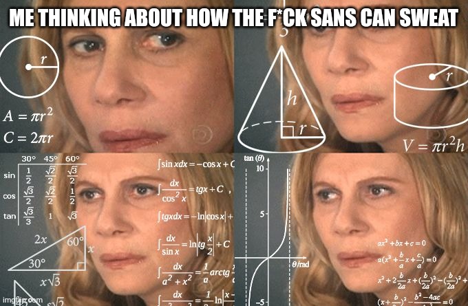 How does he sweat tho, like the blood is ketchup but how does he sweat | ME THINKING ABOUT HOW THE F*CK SANS CAN SWEAT | image tagged in calculating meme | made w/ Imgflip meme maker