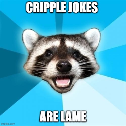 Cripple Jokes Are Lame | CRIPPLE JOKES; ARE LAME | image tagged in memes,lame pun coon | made w/ Imgflip meme maker