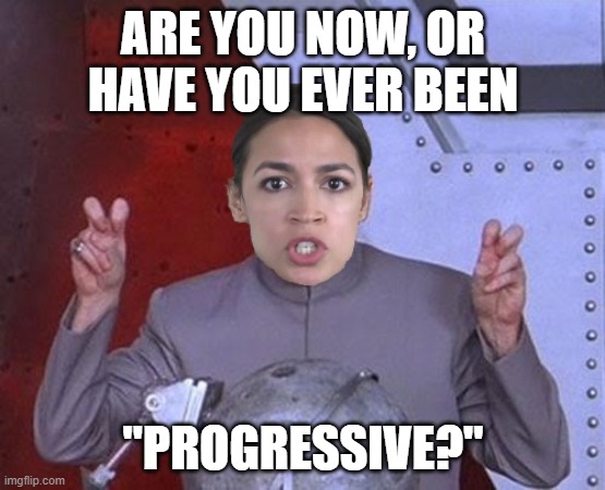 Turning the tables on #AOC | ARE YOU NOW, OR HAVE YOU EVER BEEN; "PROGRESSIVE?" | image tagged in 'evil' aoc,progressives,communism,made in china | made w/ Imgflip meme maker