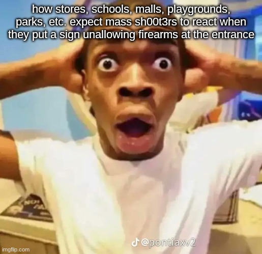 Shocked black guy | how stores, schools, malls, playgrounds, parks, etc. expect mass sh00t3rs to react when they put a sign unallowing firearms at the entrance | image tagged in shocked black guy | made w/ Imgflip meme maker