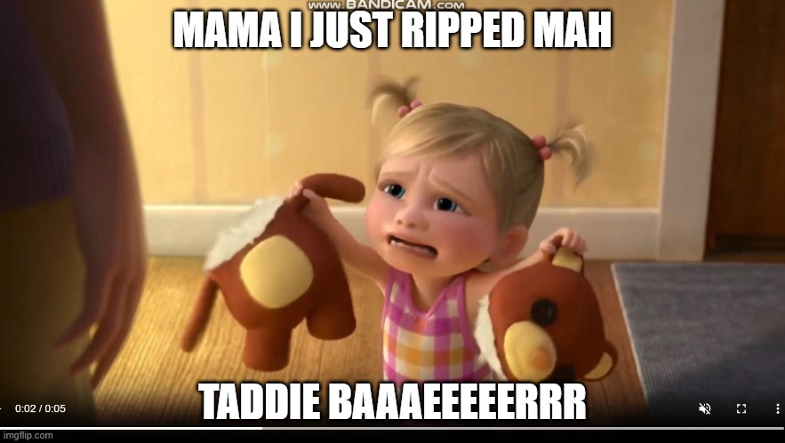 Riley Complaining about her ripped teddy bear | MAMA I JUST RIPPED MAH; TADDIE BAAAEEEEERRR | image tagged in inside out | made w/ Imgflip meme maker