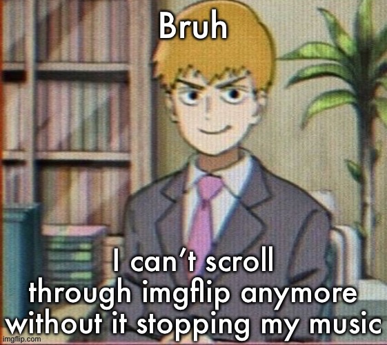 Retar ah site | Bruh; I can’t scroll through imgflip anymore without it stopping my music | image tagged in reigen arataka | made w/ Imgflip meme maker