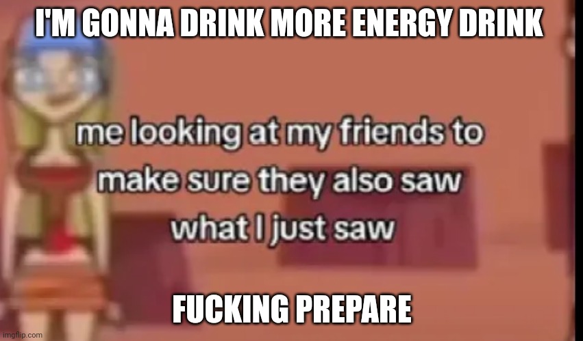 Yeah | I'M GONNA DRINK MORE ENERGY DRINK; FUCKING PREPARE | made w/ Imgflip meme maker