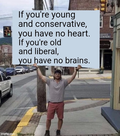 Man holding sign | If you're young and conservative, you have no heart. If you're old and liberal, you have no brains. | image tagged in man holding sign | made w/ Imgflip meme maker