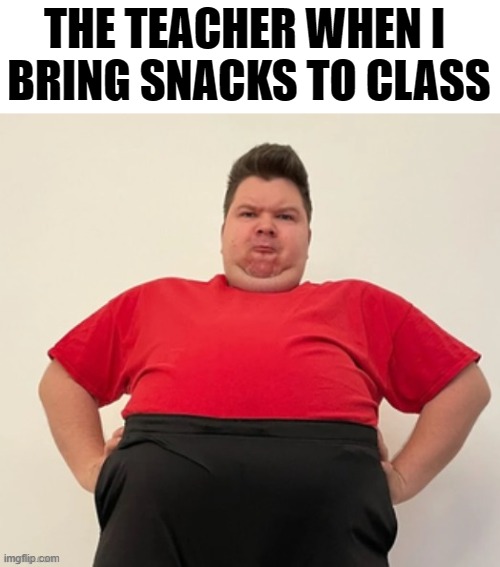 THE TEACHER WHEN I 
BRING SNACKS TO CLASS | image tagged in relatable,memes,funny,sorry not sorry,school,middle school | made w/ Imgflip meme maker