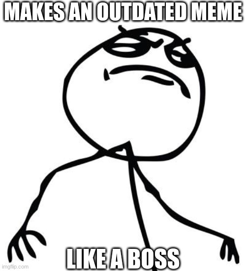 like a boss | MAKES AN OUTDATED MEME LIKE A BOSS | image tagged in like a boss | made w/ Imgflip meme maker