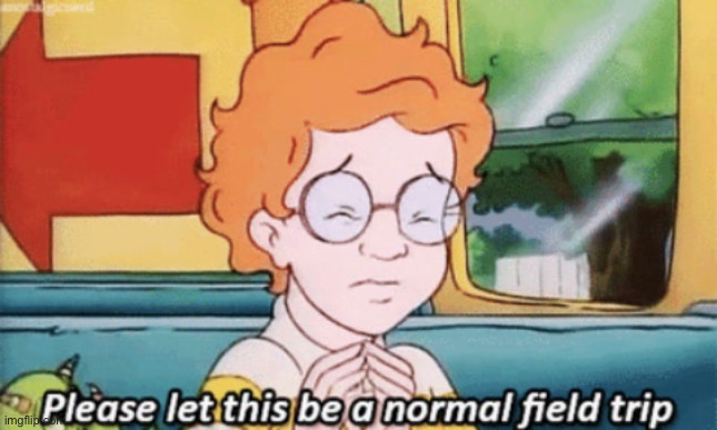 The magic school bus: please let this be a normal field trip | image tagged in the magic school bus please let this be a normal field trip | made w/ Imgflip meme maker