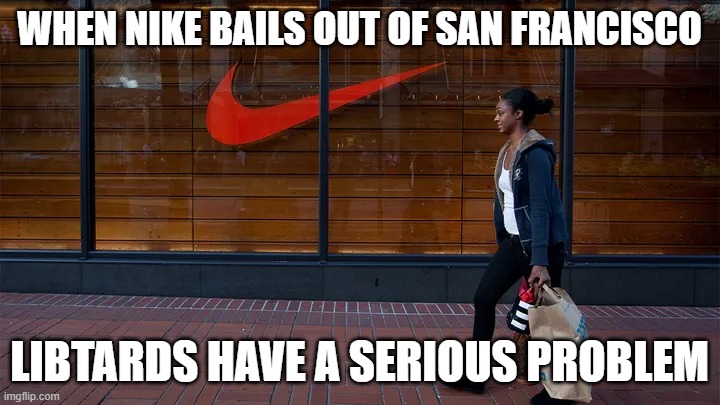 When Nike Bails | WHEN NIKE BAILS OUT OF SAN FRANCISCO; LIBTARDS HAVE A SERIOUS PROBLEM | image tagged in when nike bails | made w/ Imgflip meme maker