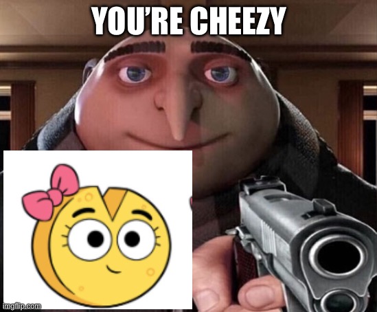 Gru Gun | YOU’RE CHEEZY | image tagged in gru gun | made w/ Imgflip meme maker