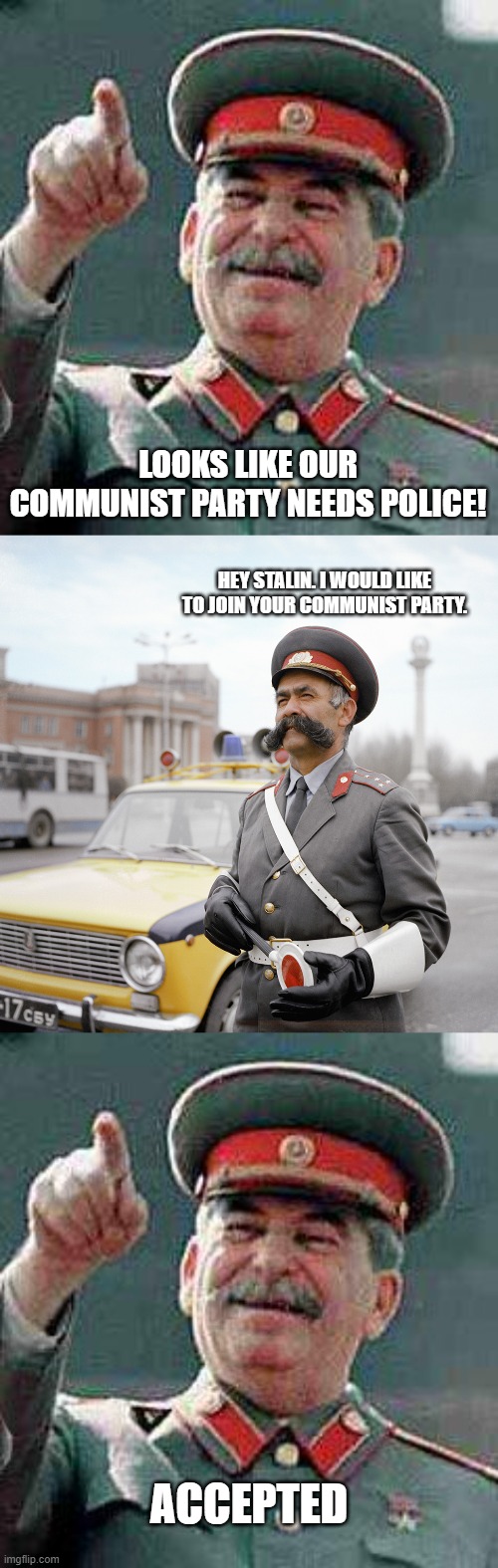 LOOKS LIKE OUR COMMUNIST PARTY NEEDS POLICE! HEY STALIN. I WOULD LIKE TO JOIN YOUR COMMUNIST PARTY. ACCEPTED | image tagged in stalin says | made w/ Imgflip meme maker