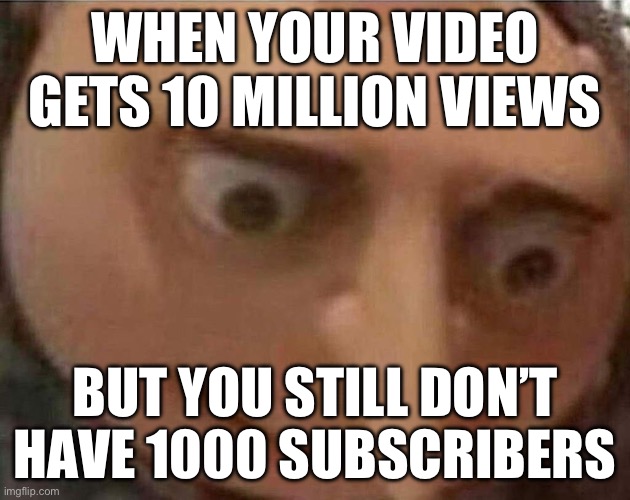 YouTube moment | WHEN YOUR VIDEO GETS 10 MILLION VIEWS; BUT YOU STILL DON’T HAVE 1000 SUBSCRIBERS | image tagged in gru meme | made w/ Imgflip meme maker