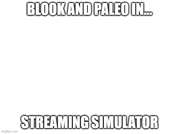 Stream.mp3 | BLOOK AND PALEO IN... STREAMING SIMULATOR | made w/ Imgflip meme maker