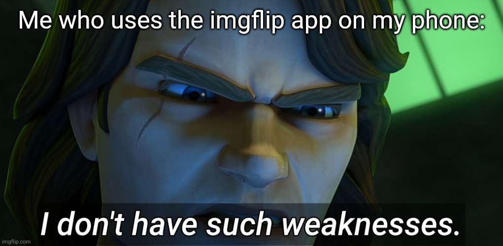 I don't have such weaknesses Anakin | Me who uses the imgflip app on my phone: | image tagged in i don't have such weaknesses anakin | made w/ Imgflip meme maker